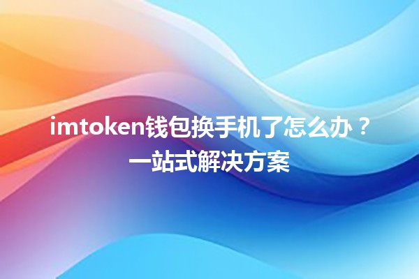 imtoken钱包换手机了怎么办？一站式解决方案